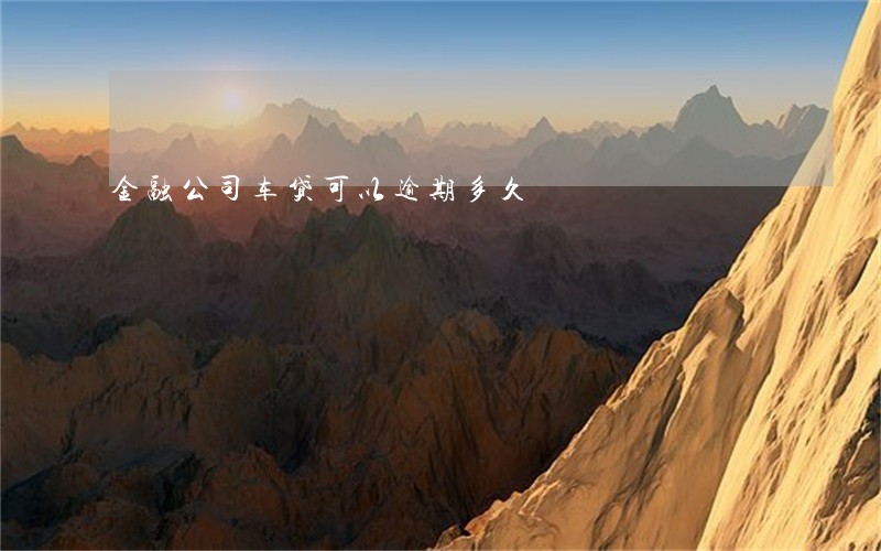 金融公司车贷可以逾期多久 金融公司车贷可以逾期多久
