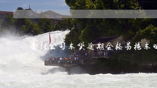 金融公司车贷逾期会轻易拖车吗