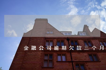 金融公司逾期欠款三个月 金融公司逾期欠款三个月