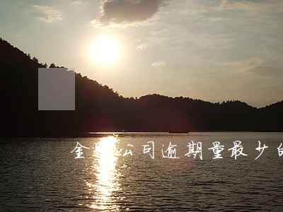 金融公司逾期量最少的奖励名称 金融公司逾期量最少的奖励名称