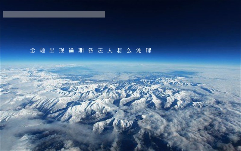 金融出现逾期各法人怎么处理 金融出现逾期各法人怎么处理