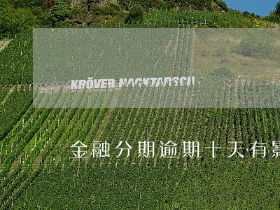 金融分期逾期十天有影响吗 金融分期逾期十天有影响吗
