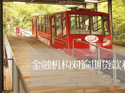 金融机构对逾期贷款利息 金融机构对逾期贷款利息