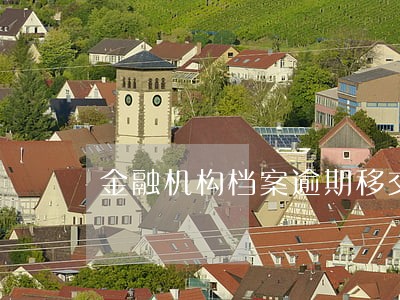 金融机构档案逾期移交的通报 金融机构档案逾期移交的通报