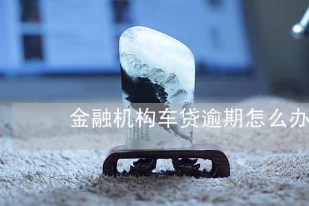 金融机构车贷逾期怎么办