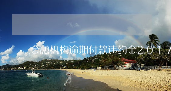 金融机构逾期付款违约金2017 金融机构逾期付款违约金2017