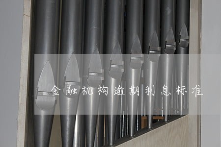 金融机构逾期利息标准 金融机构逾期利息标准