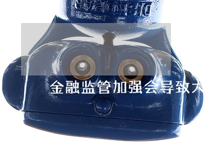 金融监管加强会导致大面积逾期吗 金融监管加强会导致大面积逾期吗