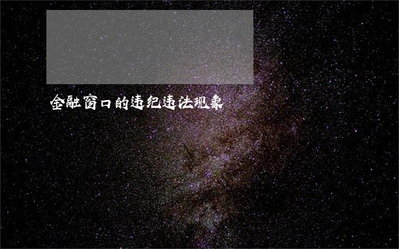 金融窗口的违纪违法现象 金融窗口的违纪违法现象