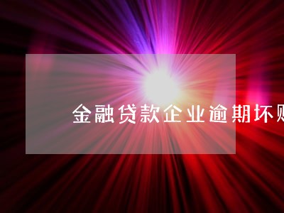 金融贷款企业逾期坏账率 金融贷款企业逾期坏账率