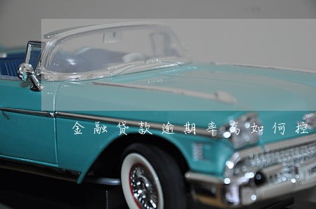 金融贷款逾期率高如何控制 金融贷款逾期率高如何控制