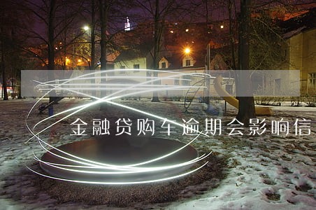金融贷购车逾期会影响信用吗 金融贷购车逾期会影响信用吗