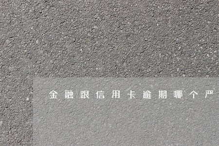金融跟信用卡逾期哪个严重 金融跟信用卡逾期哪个严重