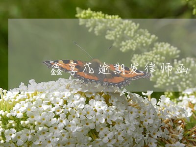 鑫享花逾期发律师函 鑫享花逾期发律师函