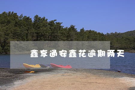鑫享通安鑫花逾期两天 鑫享通安鑫花逾期两天