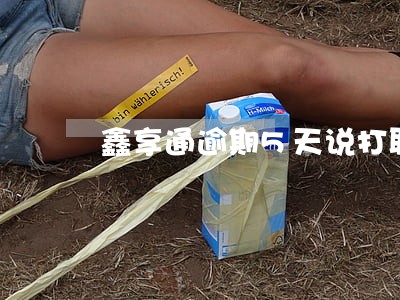 鑫享通逾期5天说打联系人 鑫享通逾期5天说打联系人