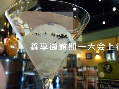 鑫享通逾期一天会上征信吗 鑫享通逾期一天会上征信吗