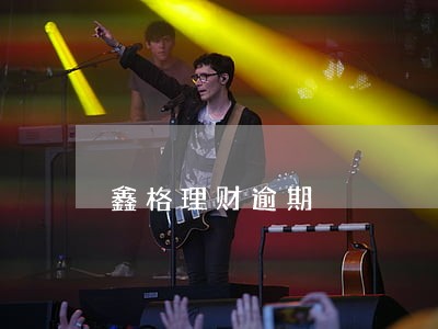 鑫格理财逾期 鑫格理财逾期