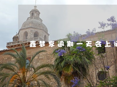 鑫梦享逾期一天会上征信吗 鑫梦享逾期一天会上征信吗