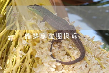 鑫梦享逾期投诉 鑫梦享逾期投诉