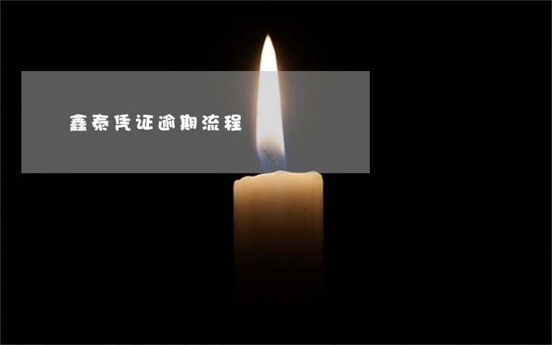鑫泰凭证逾期流程 鑫泰凭证逾期流程