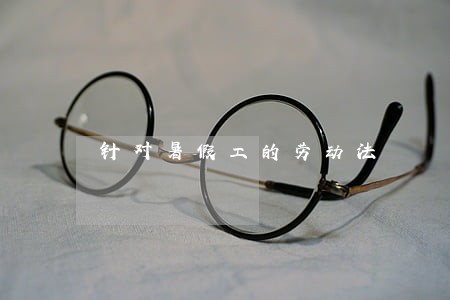 针对暑假工的劳动法 针对暑假工的劳动法