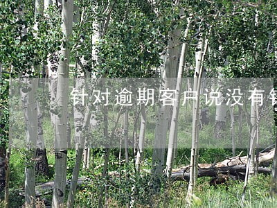 针对逾期客户说没有钱怎么办 针对逾期客户说没有钱怎么办