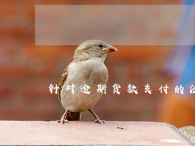 针对逾期货款支付的法律规定 针对逾期货款支付的法律规定