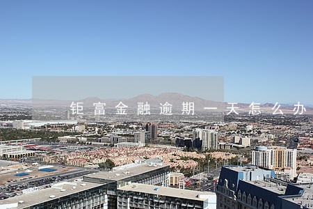 钜富金融逾期一天怎么办 钜富金融逾期一天怎么办