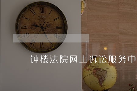 钟楼法院网上诉讼服务中心 钟楼法院网上诉讼服务中心