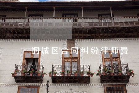 钢城区合同纠纷律师费 钢城区合同纠纷律师费
