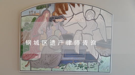 钢城区遗产律师咨询 钢城区遗产律师咨询