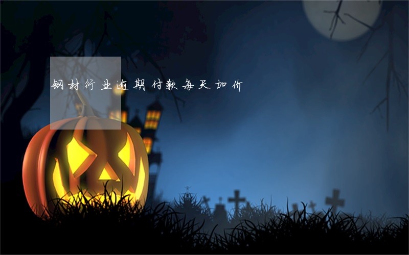 钢材行业逾期付款每天加价 钢材行业逾期付款每天加价