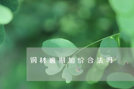 钢材逾期加价合法吗 钢材逾期加价合法吗