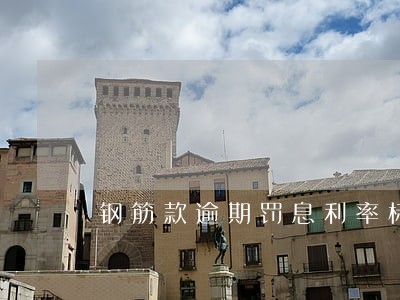 钢筋款逾期罚息利率标准 钢筋款逾期罚息利率标准