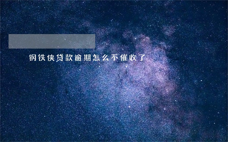 钢铁侠贷款逾期怎么不催收了 钢铁侠贷款逾期怎么不催收了