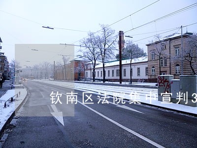 钦南区法院集中宣判3起涉毒案件 钦南区法院集中宣判3起涉毒案件
