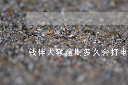 钱伴大额逾期多久会打电话 钱伴大额逾期多久会打电话
