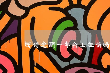 钱伴逾期一年会上征信吗 钱伴逾期一年会上征信吗