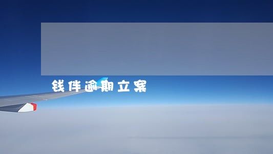 钱伴逾期立案 钱伴逾期立案