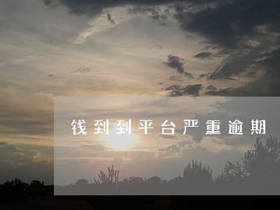 钱到到平台严重逾期 钱到到平台严重逾期