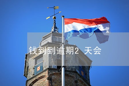 钱到到逾期2天会 钱到到逾期2天会