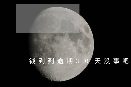 钱到到逾期30天没事吧 钱到到逾期30天没事吧