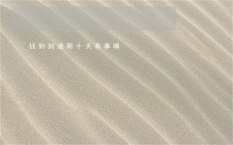 钱到到逾期十天有事嘛 钱到到逾期十天有事嘛