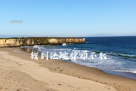 钱到法院律师不取 钱到法院律师不取