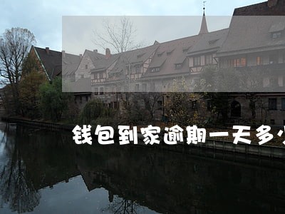 钱包到家逾期一天多少 钱包到家逾期一天多少
