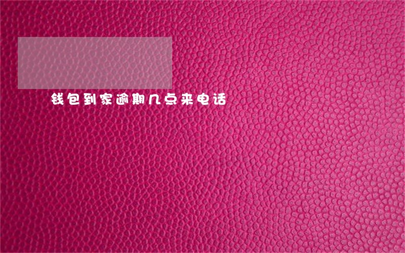 钱包到家逾期几点来电话 钱包到家逾期几点来电话
