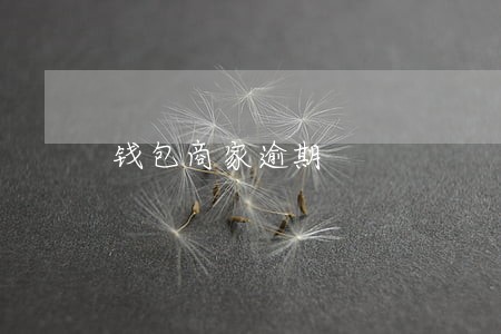 钱包商家逾期 钱包商家逾期