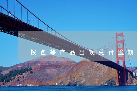 钱包等产品出现兑付逾期现象 钱包等产品出现兑付逾期现象