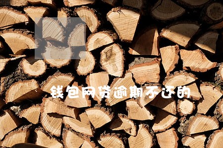 钱包网贷逾期不还的 钱包网贷逾期不还的